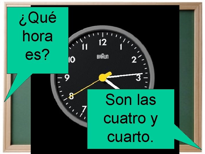 ¿Qué hora es? Son las cuatro y cuarto. 