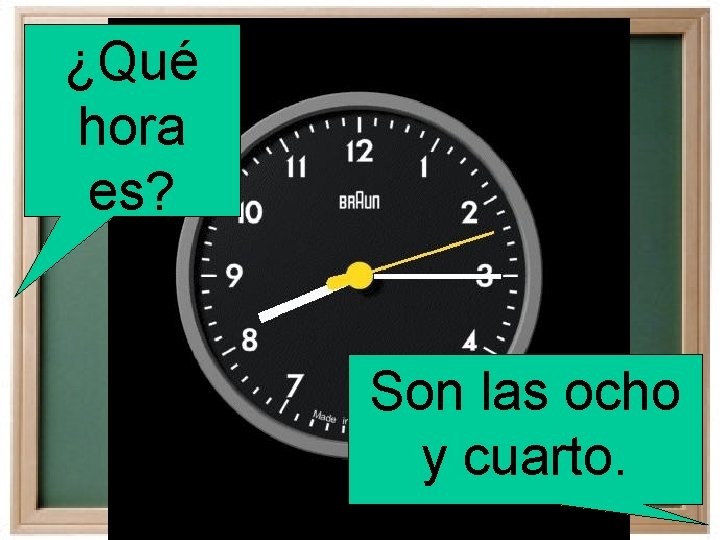 ¿Qué hora es? Son las ocho y cuarto. 