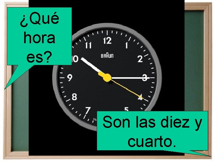 ¿Qué hora es? Son las diez y cuarto. 