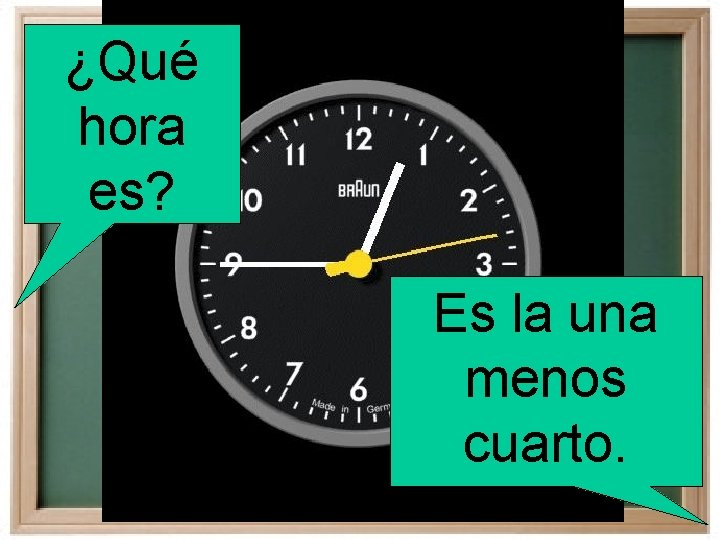 ¿Qué hora es? Es la una menos cuarto. 