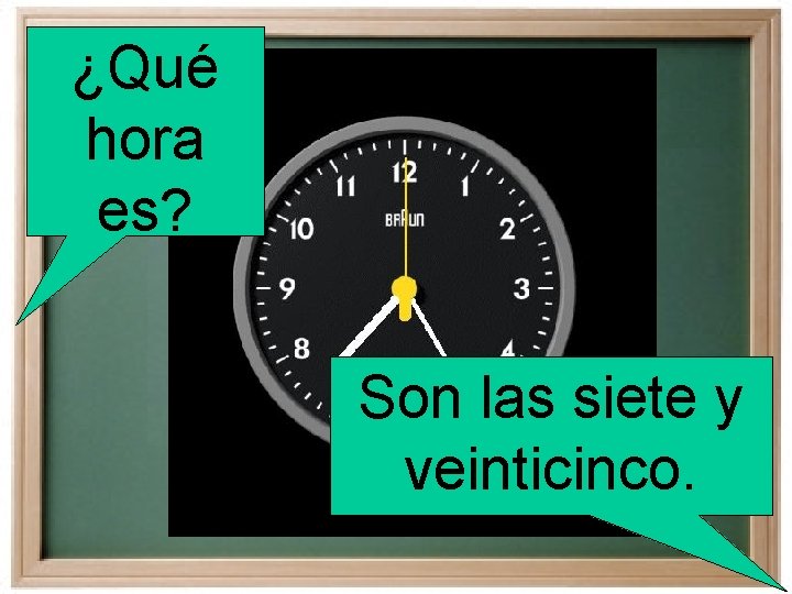 ¿Qué hora es? Son las siete y veinticinco. 