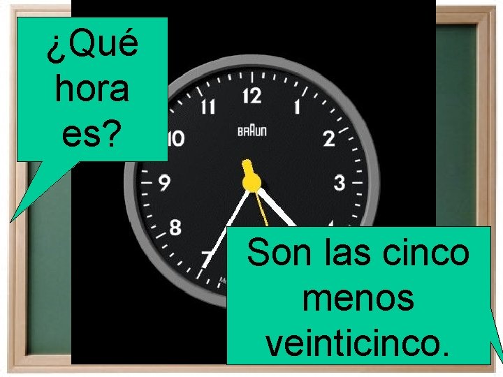 ¿Qué hora es? Son las cinco menos veinticinco. 