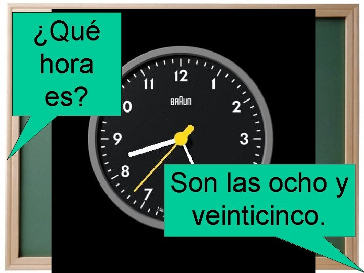 ¿Qué hora es? Son las ocho y veinticinco. 