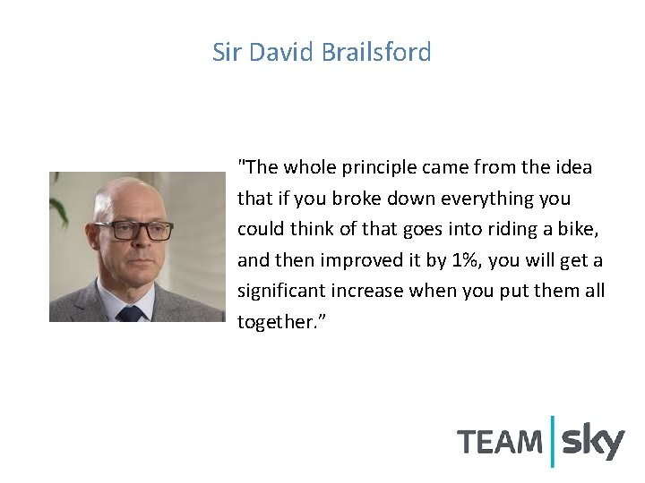 Sir David Brailsford "The whole principle came from the idea that if you broke Sir David Brailsford "The whole principle came from the idea that if you broke