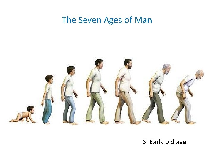 The Seven Ages of Man 6. Early old age The Seven Ages of Man 6. Early old age