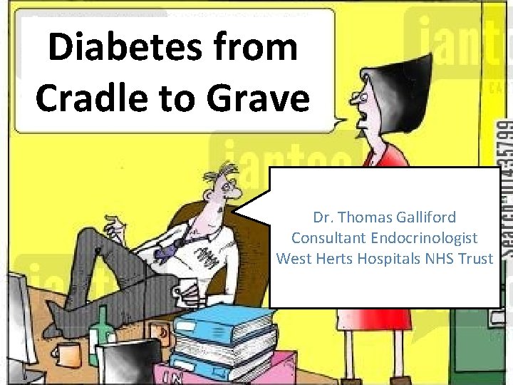 Diabetes from Cradle to Grave Dr. Thomas Galliford Consultant Endocrinologist West Herts Hospitals NHS Diabetes from Cradle to Grave Dr. Thomas Galliford Consultant Endocrinologist West Herts Hospitals NHS