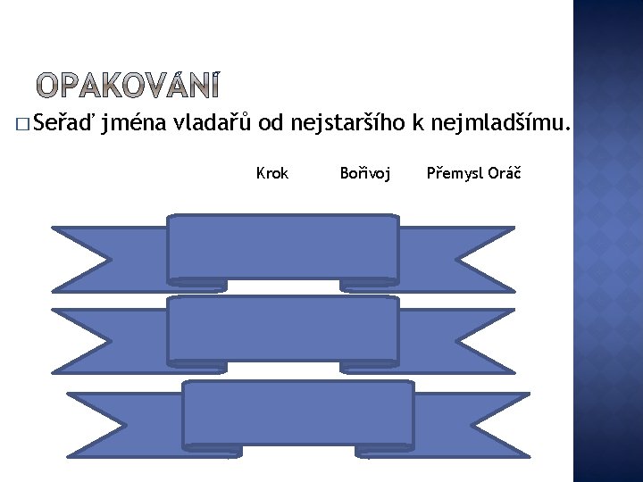 � Seřaď jména vladařů od nejstaršího k nejmladšímu. Krok Bořivoj Přemysl Oráč 