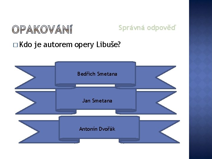 Správná odpověď � Kdo je autorem opery Libuše? Bedřich Smetana Jan Smetana Antonín Dvořák