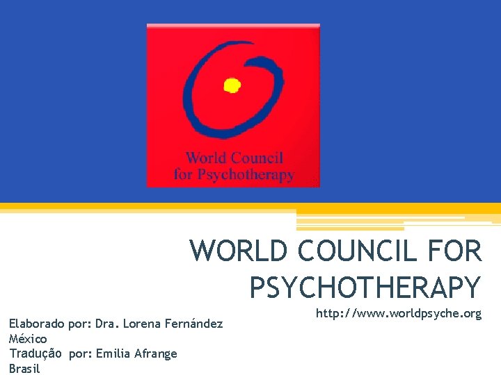 WORLD COUNCIL FOR PSYCHOTHERAPY Elaborado por: Dra. Lorena Fernández México Tradução por: Emilia Afrange