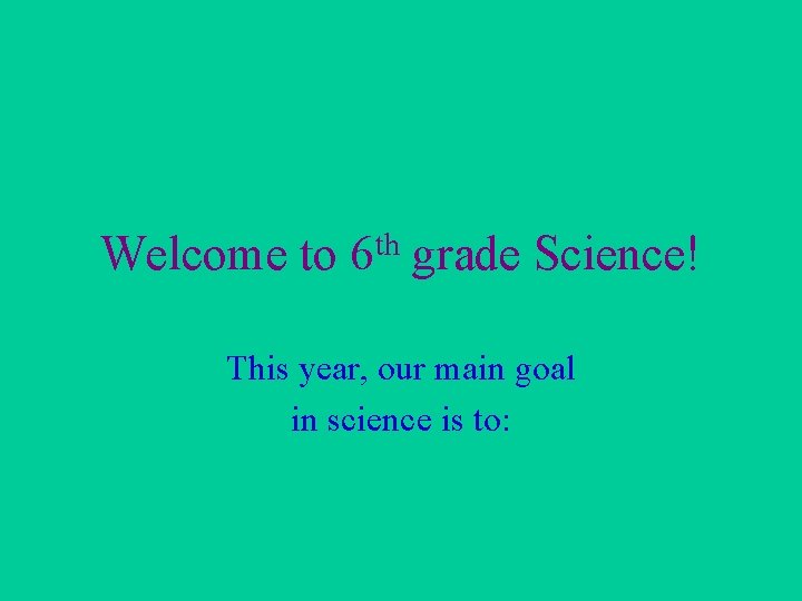 Welcome to 6 th grade Science! This year, our main goal in science is