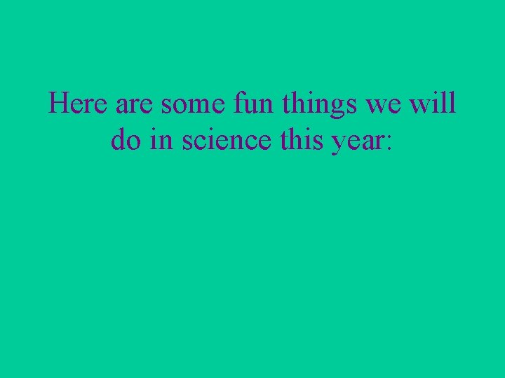 Here are some fun things we will do in science this year: 