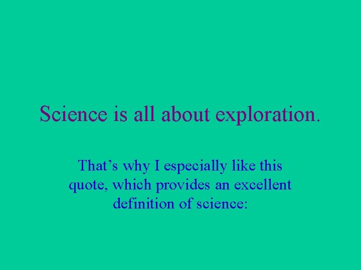 Science is all about exploration. That’s why I especially like this quote, which provides