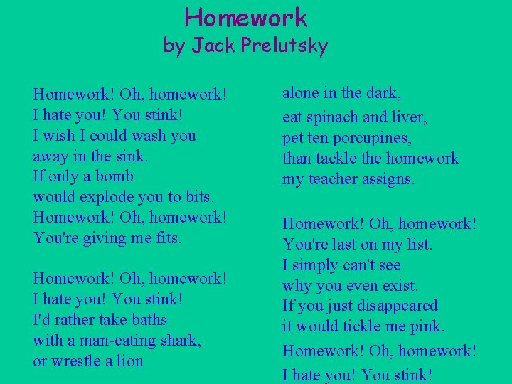 Homework by Jack Prelutsky Homework! Oh, homework! I hate you! You stink! I wish