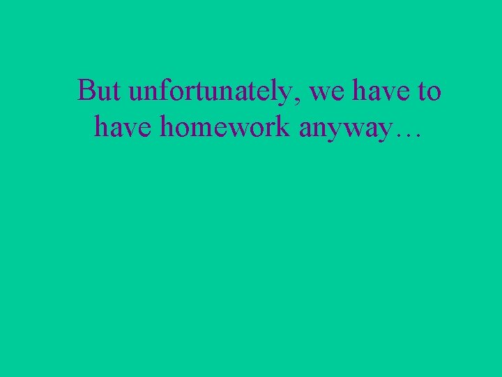 But unfortunately, we have to have homework anyway… 