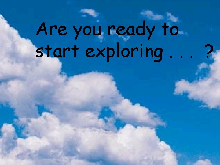 Are you ready to start exploring. . . ? 