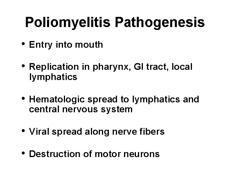 Poliomyelitis Pathogenesis • Entry into mouth • Replication in pharynx, GI tract, local lymphatics