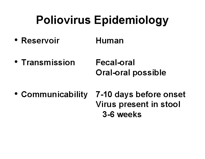 Poliovirus Epidemiology • Reservoir Human • Transmission Fecal-oral Oral-oral possible • Communicability 7 -10