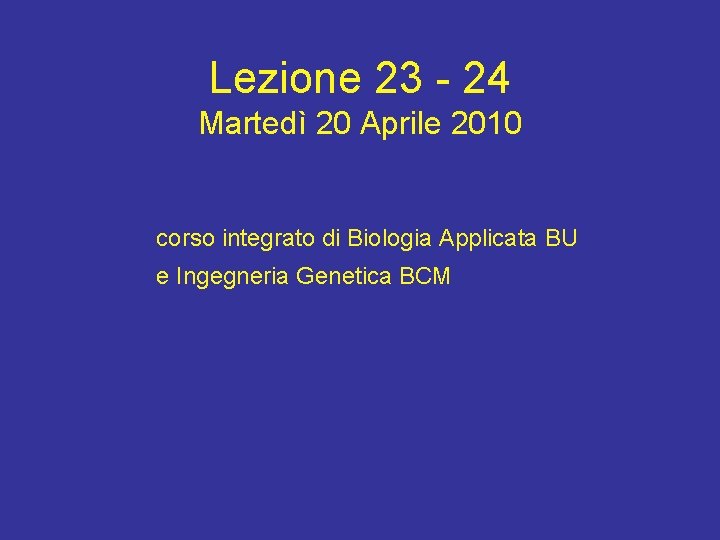 Lezione 23 - 24 Martedì 20 Aprile 2010 corso integrato di Biologia Applicata BU