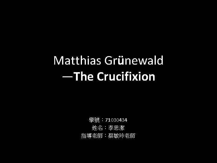 Matthias Grünewald —The Crucifixion 學號： 71030434 姓名：李思潔 指導老師：蔡敏玲老師 