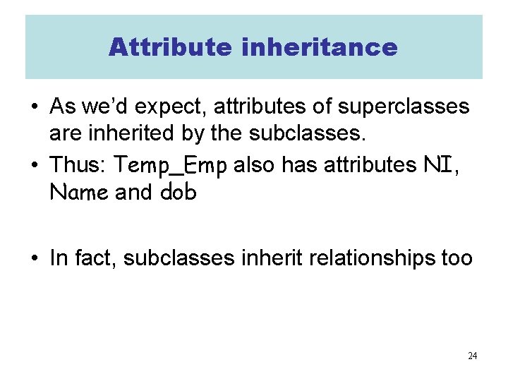 Attribute inheritance • As we’d expect, attributes of superclasses are inherited by the subclasses.