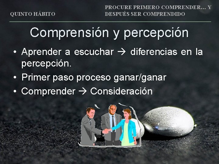 QUINTO HÁBITO PROCURE PRIMERO COMPRENDER… Y DESPUÉS SER COMPRENDIDO Comprensión y percepción • Aprender