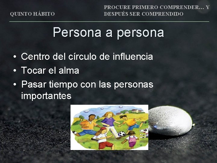 QUINTO HÁBITO PROCURE PRIMERO COMPRENDER… Y DESPUÉS SER COMPRENDIDO Persona a persona • Centro