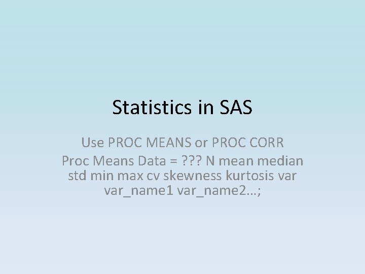 Statistics in SAS Use PROC MEANS or PROC CORR Proc Means Data = ? Statistics in SAS Use PROC MEANS or PROC CORR Proc Means Data = ?