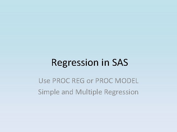 Regression in SAS Use PROC REG or PROC MODEL Simple and Multiple Regression Regression in SAS Use PROC REG or PROC MODEL Simple and Multiple Regression