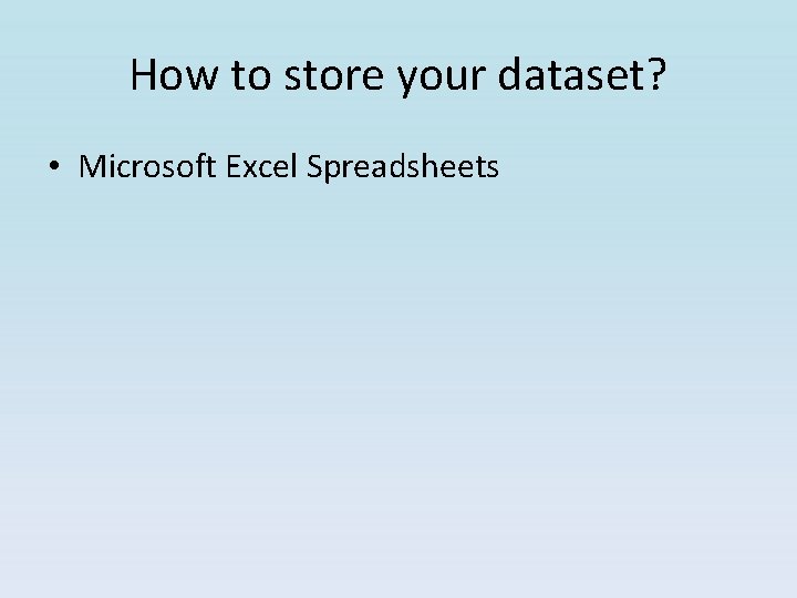 How to store your dataset? • Microsoft Excel Spreadsheets How to store your dataset? • Microsoft Excel Spreadsheets