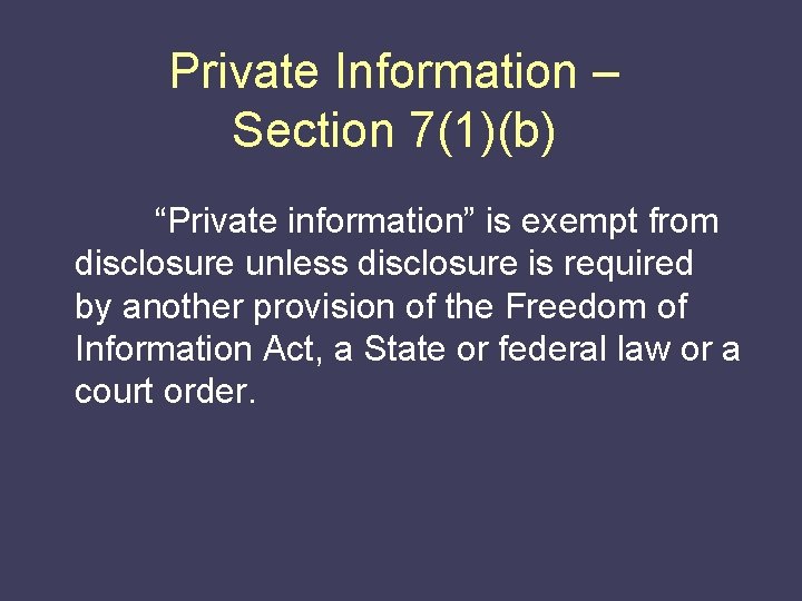 Private Information – Section 7(1)(b) “Private information” is exempt from disclosure unless disclosure is