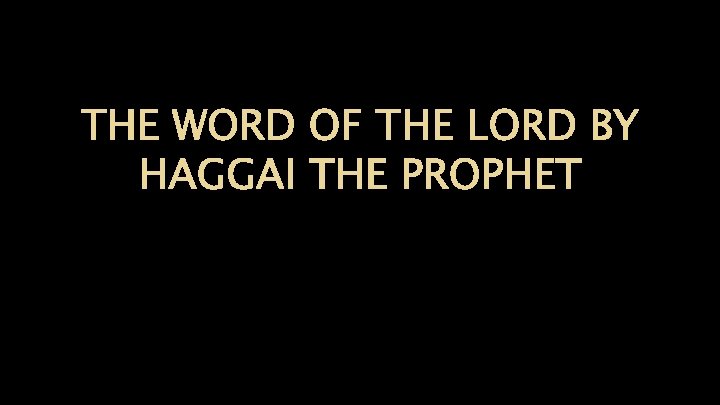 THE WORD OF THE LORD BY HAGGAI THE PROPHET 