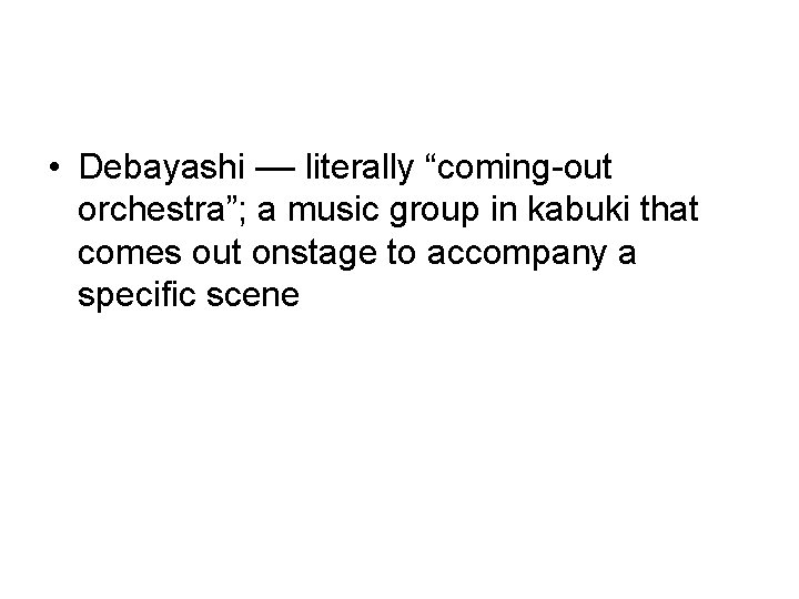  • Debayashi –– literally “coming-out orchestra”; a music group in kabuki that comes