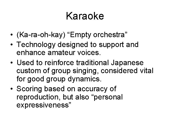 Karaoke • (Ka-ra-oh-kay) “Empty orchestra” • Technology designed to support and enhance amateur voices.