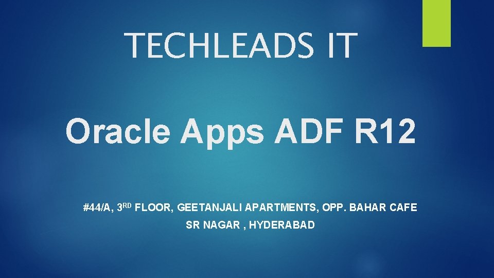 TECHLEADS IT Oracle Apps ADF R 12 #44/A, 3 RD FLOOR, GEETANJALI APARTMENTS, OPP.