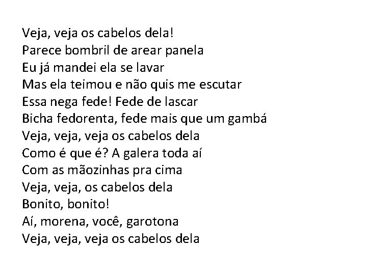 Veja, veja os cabelos dela! Parece bombril de arear panela Eu já mandei ela Veja, veja os cabelos dela! Parece bombril de arear panela Eu já mandei ela