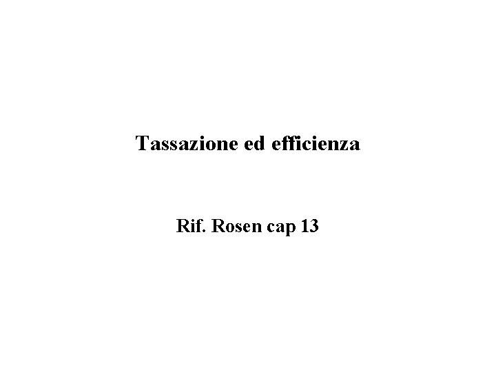 Tassazione ed efficienza Rif. Rosen cap 13 