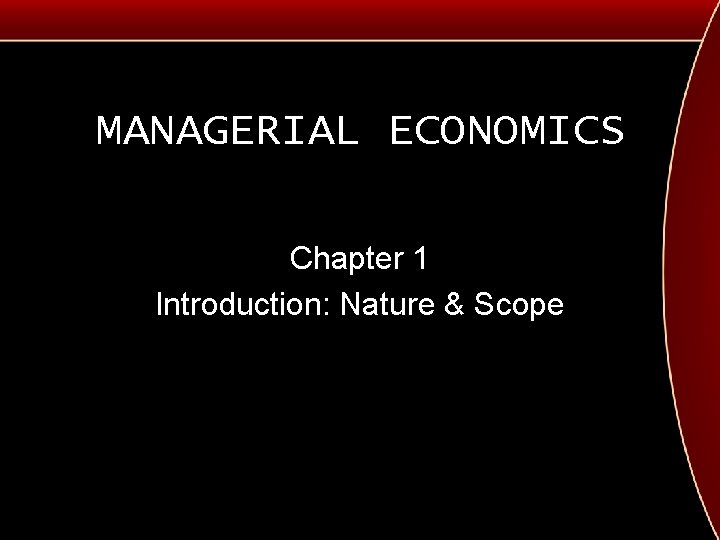 MANAGERIAL ECONOMICS Chapter 1 Introduction: Nature & Scope 