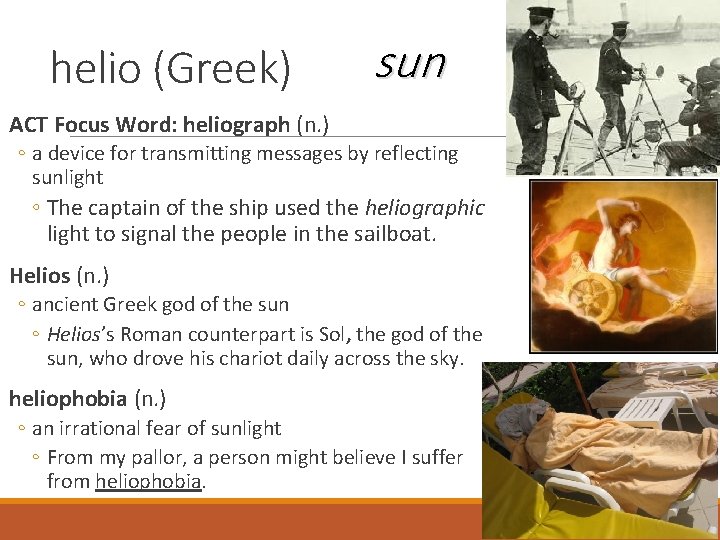 helio (Greek) sun ACT Focus Word: heliograph (n. ) ◦ a device for transmitting