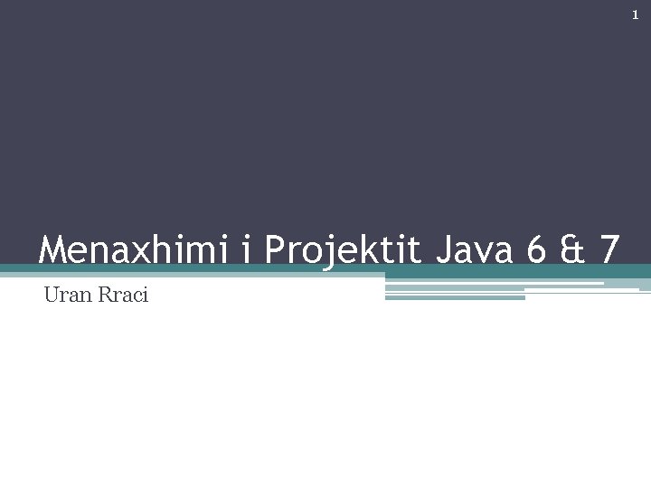 1 Menaxhimi i Projektit Java 6 & 7 Uran Rraci 