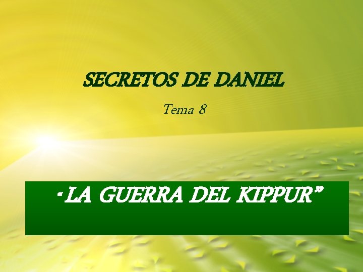 SECRETOS DE DANIEL Tema 8 “ LA GUERRA DEL KIPPUR” SECRETOS DE DANIEL Tema 8 “ LA GUERRA DEL KIPPUR”