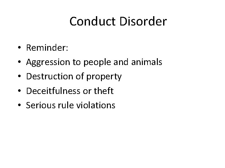 Conduct Disorder • • • Reminder: Aggression to people and animals Destruction of property