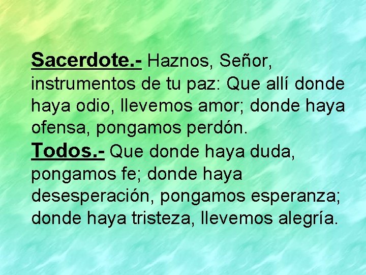 Sacerdote. - Haznos, Señor, instrumentos de tu paz: Que allí donde haya odio, llevemos