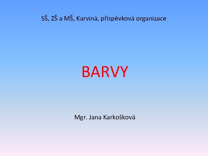 SŠ, ZŠ a MŠ, Karviná, příspěvková organizace BARVY Mgr. Jana Karkošková 