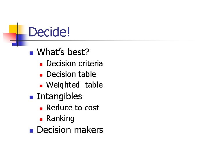 Decide! n What’s best? n n Intangibles n n n Decision criteria Decision table