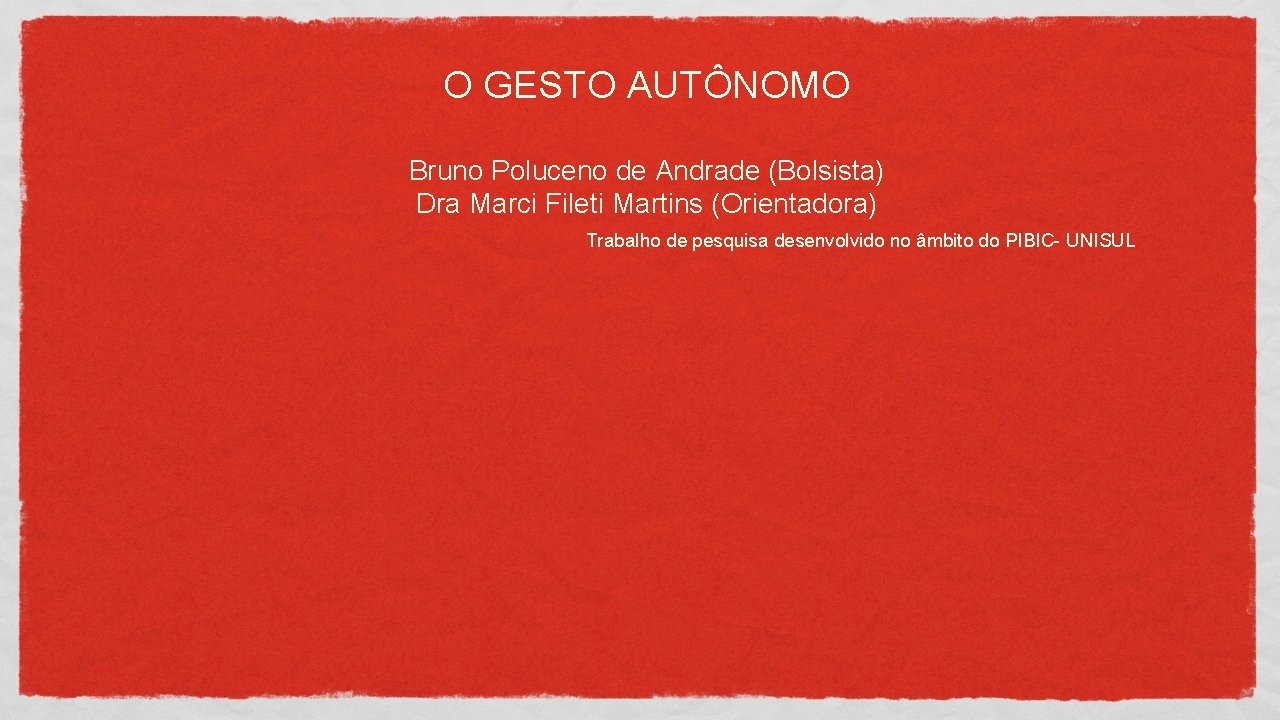 O GESTO AUTÔNOMO Bruno Poluceno de Andrade (Bolsista) Dra Marci Fileti Martins (Orientadora) Trabalho