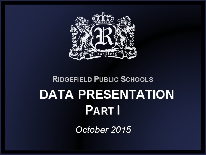 RIDGEFIELD PUBLIC SCHOOLS DATA PRESENTATION PART I October 2015 