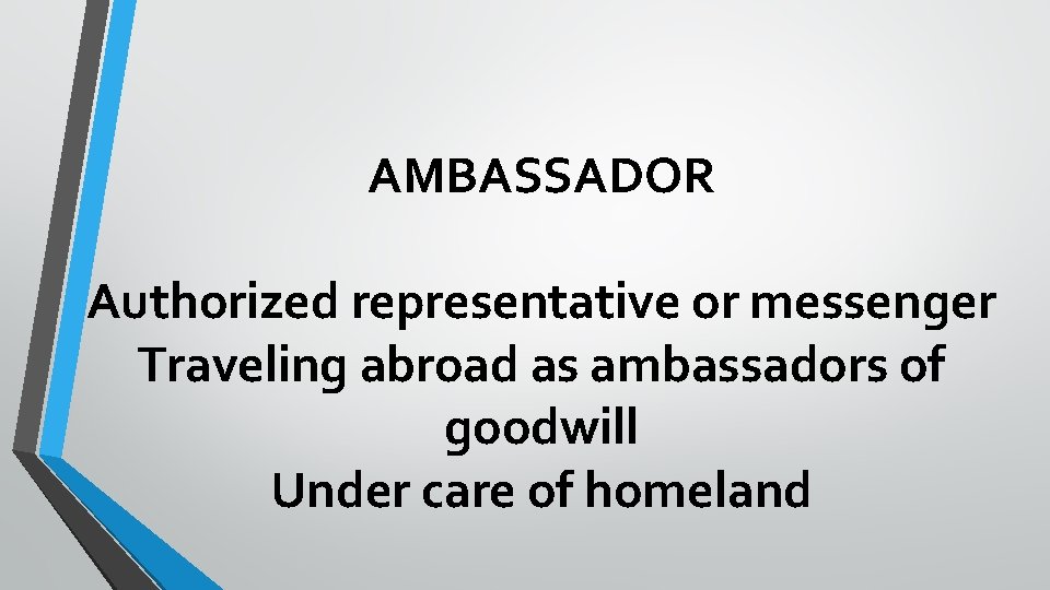 AMBASSADOR Authorized representative or messenger Traveling abroad as ambassadors of goodwill Under care of