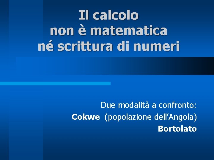 Il calcolo non è matematica né scrittura di numeri Due modalità a confronto: Cokwe