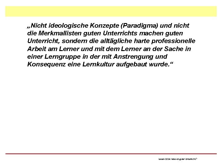 „Nicht ideologische Konzepte (Paradigma) und nicht die Merkmallisten guten Unterrichts machen guten Unterricht, sondern