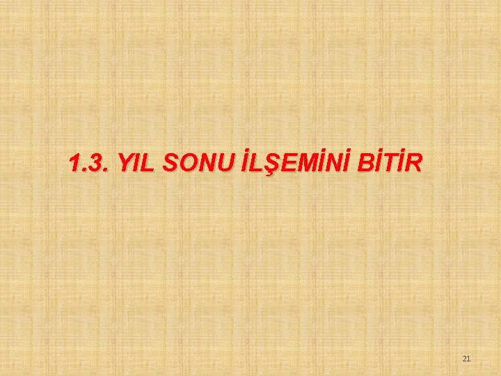 1. 3. YIL SONU İLŞEMİNİ BİTİR 21 